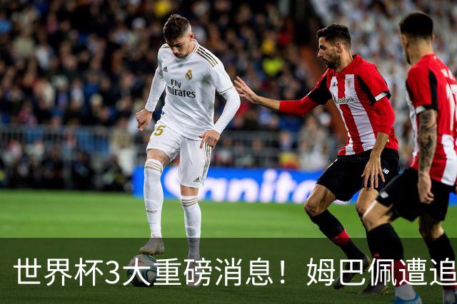 世界杯3大重磅消息！姆巴佩遭追罚危机，法国正式申诉，FIFA官宣重拳重审