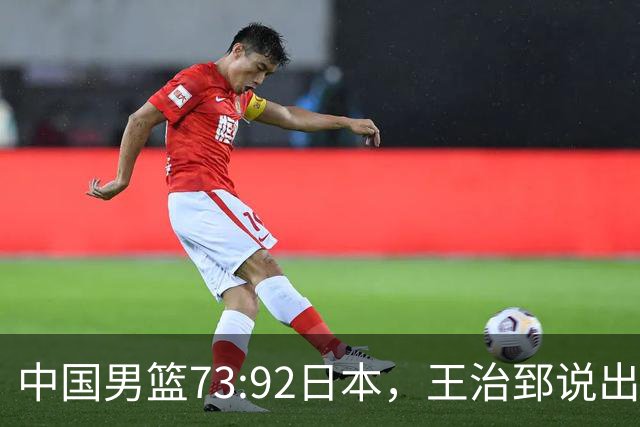 中国男篮73:92日本，王治郅说出3个输球原因，句句扎心！