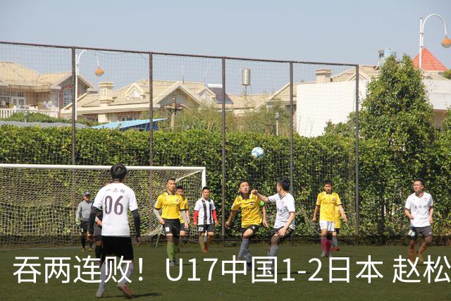 吞两连败！U17中国1-2日本 赵松源破门U17国足全场仅2次射门