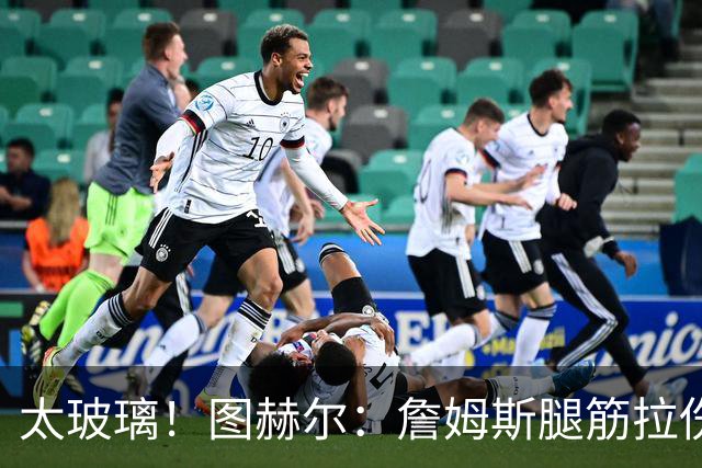 太玻璃！图赫尔：詹姆斯腿筋拉伤无法出战巴拿马 争取32强赛复出