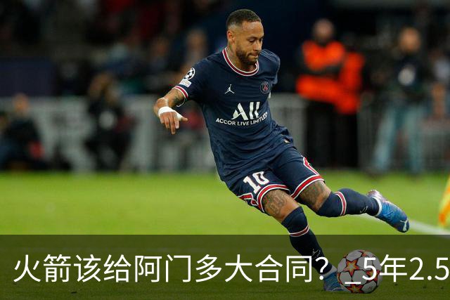 火箭该给阿门多大合同？ 5年2.5亿压力太大 5年1.85亿或比较合适