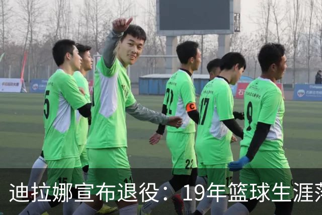 迪拉娜宣布退役：19年篮球生涯落幕 全运冠军成最后荣光